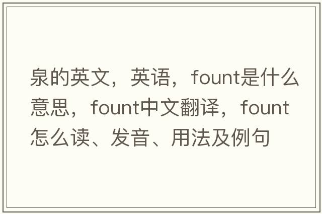 泉的英文，英語(yǔ)，fount是什么意思，fount中文翻譯，fount怎么讀、發(fā)音、用法及例句