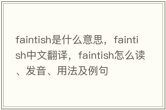 faintish是什么意思，faintish中文翻譯，faintish怎么讀、發(fā)音、用法及例句