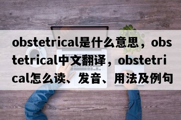 obstetrical是什么意思，obstetrical中文翻譯，obstetrical怎么讀、發(fā)音、用法及例句