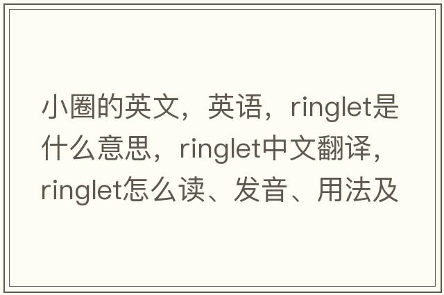 小圈的英文，英語(yǔ)，ringlet是什么意思，ringlet中文翻譯，ringlet怎么讀、發(fā)音、用法及例句