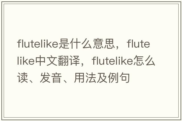 flutelike是什么意思，flutelike中文翻譯，flutelike怎么讀、發(fā)音、用法及例句