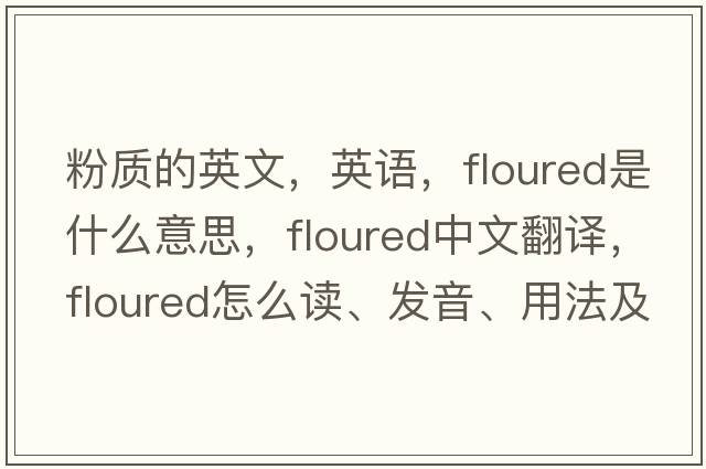 粉質(zhì)的英文，英語(yǔ)，floured是什么意思，floured中文翻譯，floured怎么讀、發(fā)音、用法及例句
