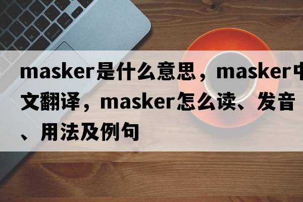 masker是什么意思，masker中文翻譯，masker怎么讀、發(fā)音、用法及例句