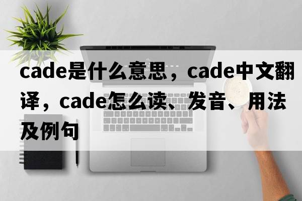 cade是什么意思，cade中文翻譯，cade怎么讀、發(fā)音、用法及例句