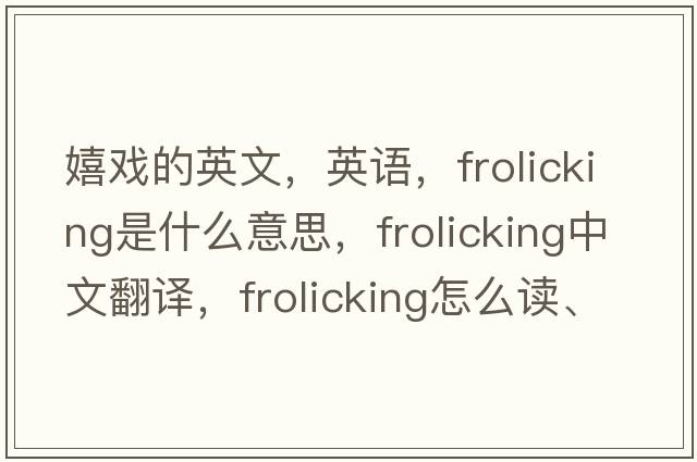 嬉戲的英文，英語(yǔ)，frolicking是什么意思，frolicking中文翻譯，frolicking怎么讀、發(fā)音、用法及例句