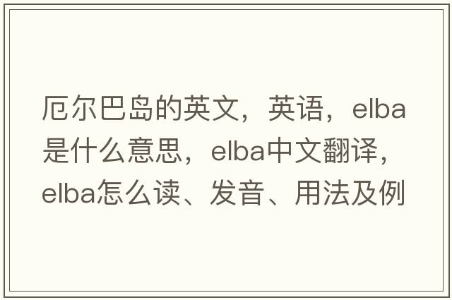 厄爾巴島的英文，英語(yǔ)，elba是什么意思，elba中文翻譯，elba怎么讀、發(fā)音、用法及例句