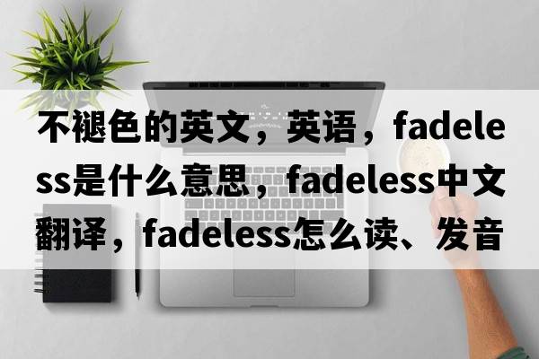 不褪色的英文，英語(yǔ)，fadeless是什么意思，fadeless中文翻譯，fadeless怎么讀、發(fā)音、用法及例句