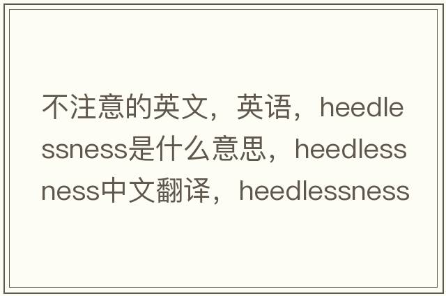 不注意的英文，英語(yǔ)，heedlessness是什么意思，heedlessness中文翻譯，heedlessness怎么讀、發(fā)音、用法及例句