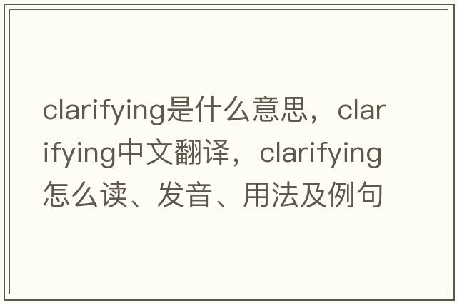 clarifying是什么意思，clarifying中文翻譯，clarifying怎么讀、發(fā)音、用法及例句