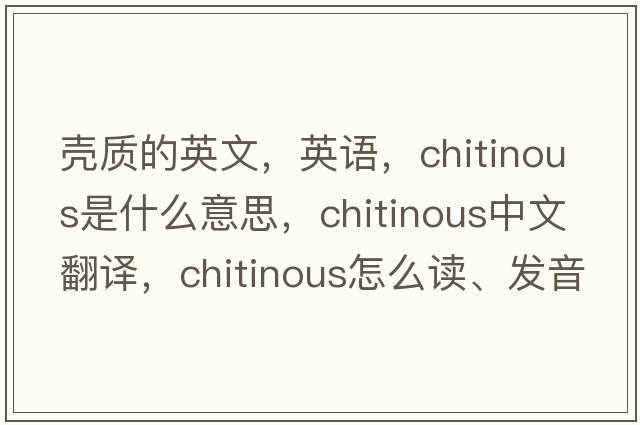 殼質(zhì)的英文，英語(yǔ)，chitinous是什么意思，chitinous中文翻譯，chitinous怎么讀、發(fā)音、用法及例句