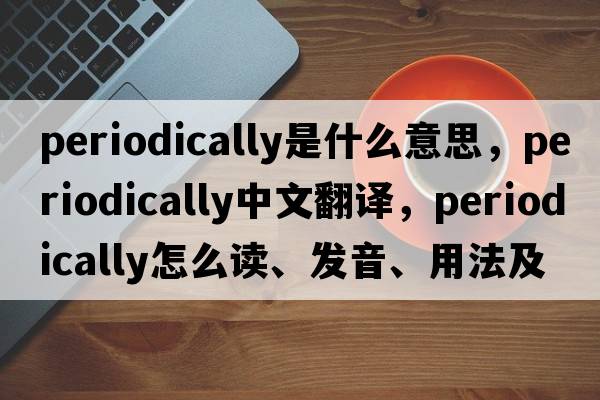 periodically是什么意思，periodically中文翻譯，periodically怎么讀、發(fā)音、用法及例句