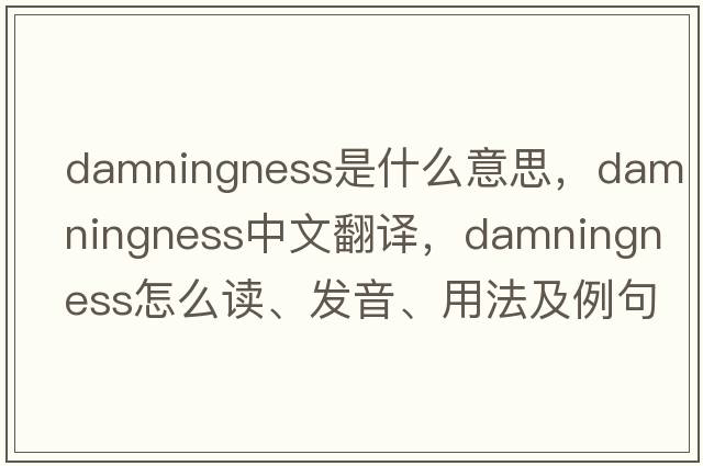 damningness是什么意思，damningness中文翻譯，damningness怎么讀、發(fā)音、用法及例句