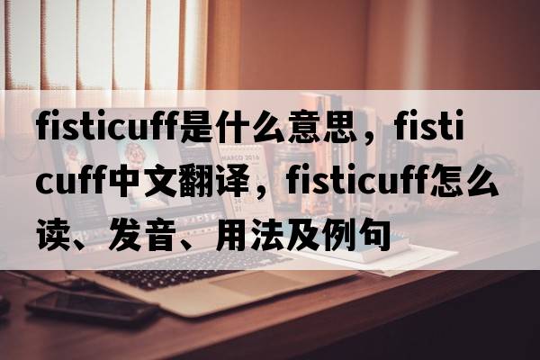 fisticuff是什么意思，fisticuff中文翻譯，fisticuff怎么讀、發(fā)音、用法及例句