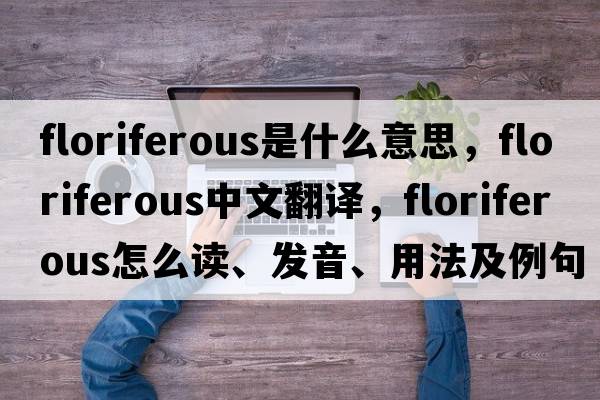 floriferous是什么意思，floriferous中文翻譯，floriferous怎么讀、發(fā)音、用法及例句