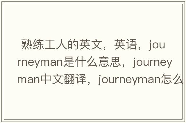 熟練工人的英文，英語(yǔ)，journeyman是什么意思，journeyman中文翻譯，journeyman怎么讀、發(fā)音、用法及例句