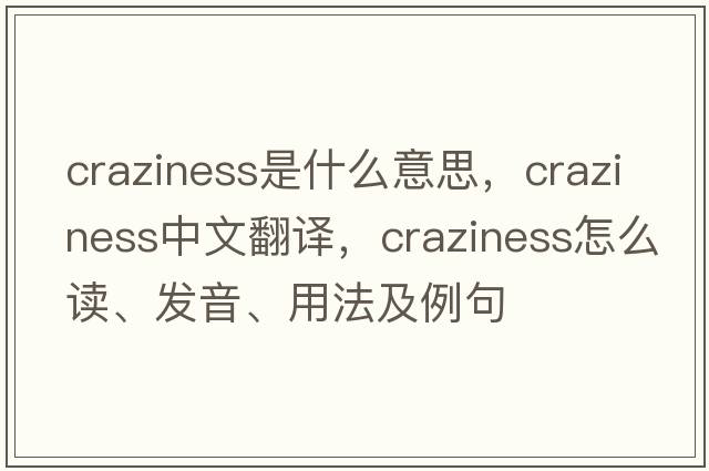 craziness是什么意思，craziness中文翻譯，craziness怎么讀、發(fā)音、用法及例句