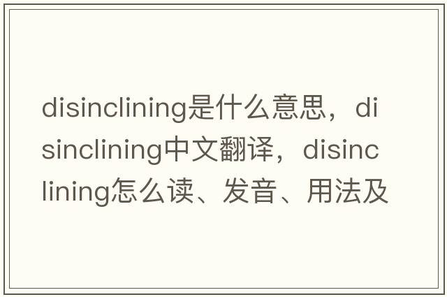 disinclining是什么意思，disinclining中文翻譯，disinclining怎么讀、發(fā)音、用法及例句