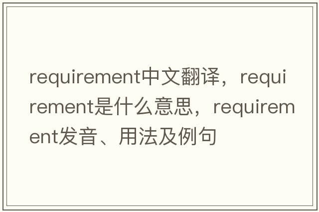 requirement中文翻譯，requirement是什么意思，requirement發(fā)音、用法及例句