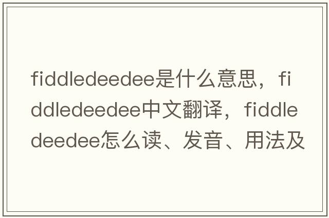 fiddledeedee是什么意思，fiddledeedee中文翻譯，fiddledeedee怎么讀、發(fā)音、用法及例句