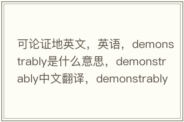 可論證地英文，英語(yǔ)，demonstrably是什么意思，demonstrably中文翻譯，demonstrably怎么讀、發(fā)音、用法及例句