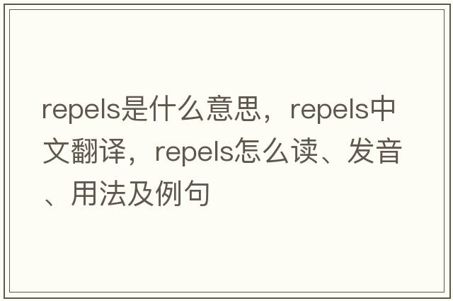 repels是什么意思，repels中文翻譯，repels怎么讀、發(fā)音、用法及例句