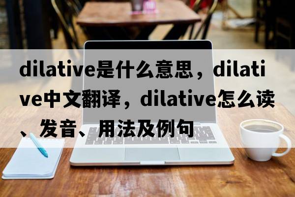 dilative是什么意思，dilative中文翻譯，dilative怎么讀、發(fā)音、用法及例句