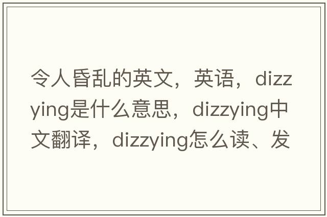 令人昏亂的英文，英語(yǔ)，dizzying是什么意思，dizzying中文翻譯，dizzying怎么讀、發(fā)音、用法及例句