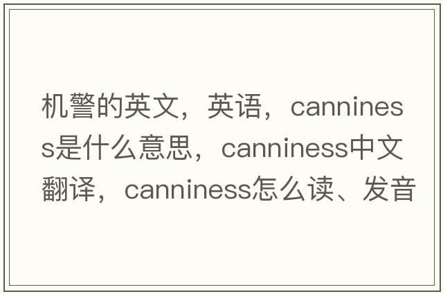 機警的英文，英語(yǔ)，canniness是什么意思，canniness中文翻譯，canniness怎么讀、發(fā)音、用法及例句
