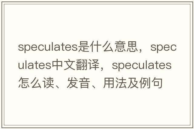 speculates是什么意思，speculates中文翻譯，speculates怎么讀、發(fā)音、用法及例句