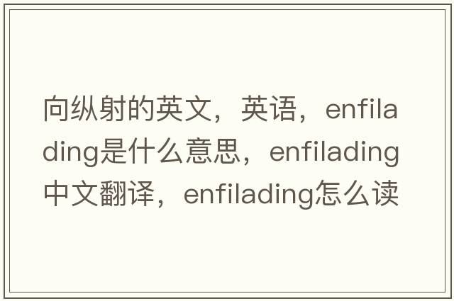 向縱射的英文，英語(yǔ)，enfilading是什么意思，enfilading中文翻譯，enfilading怎么讀、發(fā)音、用法及例句