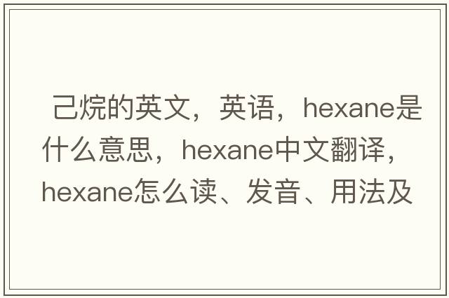  己烷的英文，英語(yǔ)，hexane是什么意思，hexane中文翻譯，hexane怎么讀、發(fā)音、用法及例句
