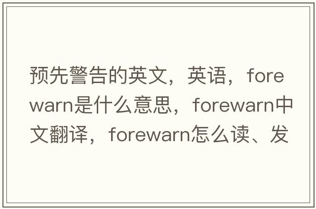 預先警告的英文，英語(yǔ)，forewarn是什么意思，forewarn中文翻譯，forewarn怎么讀、發(fā)音、用法及例句
