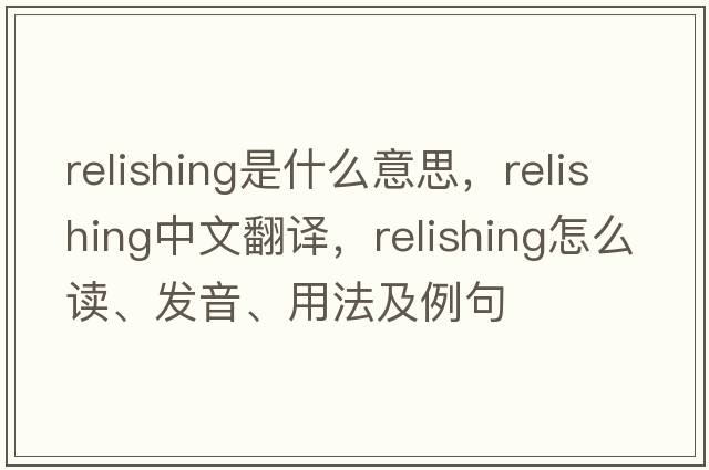 relishing是什么意思，relishing中文翻譯，relishing怎么讀、發(fā)音、用法及例句