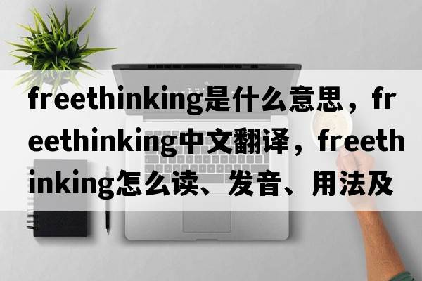 freethinking是什么意思，freethinking中文翻譯，freethinking怎么讀、發(fā)音、用法及例句