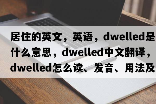 居住的英文，英語(yǔ)，dwelled是什么意思，dwelled中文翻譯，dwelled怎么讀、發(fā)音、用法及例句
