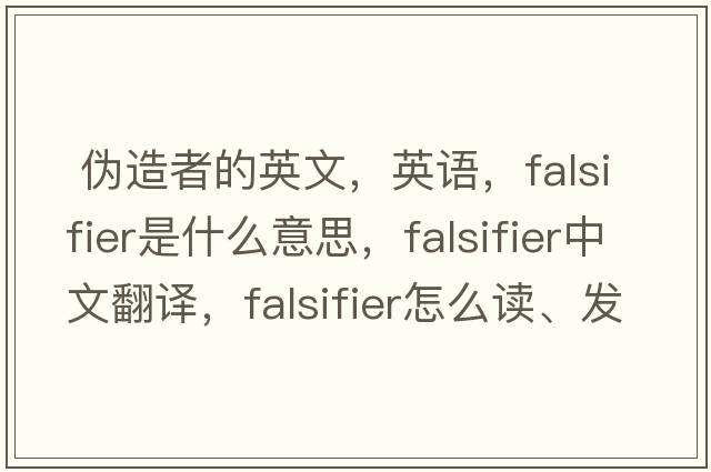  偽造者的英文，英語(yǔ)，falsifier是什么意思，falsifier中文翻譯，falsifier怎么讀、發(fā)音、用法及例句