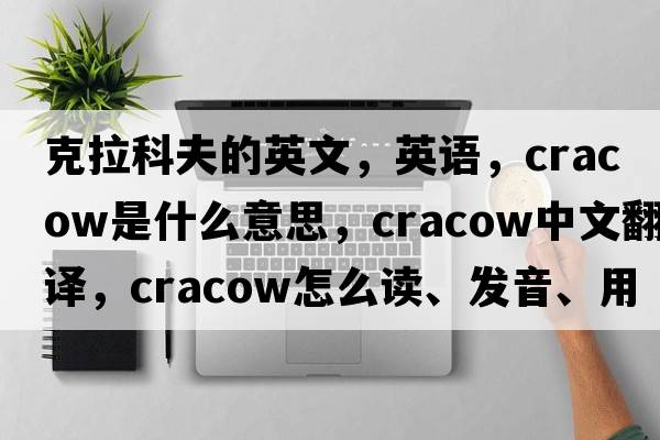 克拉科夫的英文，英語(yǔ)，Cracow是什么意思，Cracow中文翻譯，Cracow怎么讀、發(fā)音、用法及例句