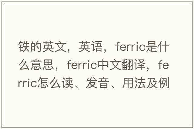 鐵的英文，英語(yǔ)，ferric是什么意思，ferric中文翻譯，ferric怎么讀、發(fā)音、用法及例句