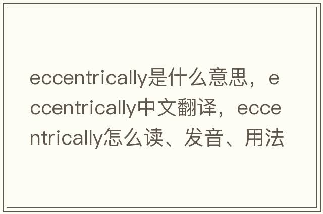 eccentrically是什么意思，eccentrically中文翻譯，eccentrically怎么讀、發(fā)音、用法及例句