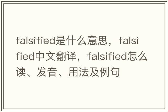 falsified是什么意思，falsified中文翻譯，falsified怎么讀、發(fā)音、用法及例句