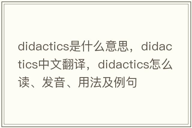 didactics是什么意思，didactics中文翻譯，didactics怎么讀、發(fā)音、用法及例句
