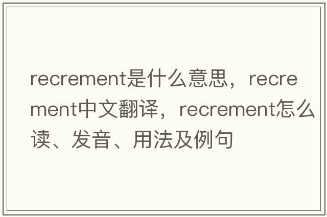 recrement是什么意思，recrement中文翻譯，recrement怎么讀、發(fā)音、用法及例句