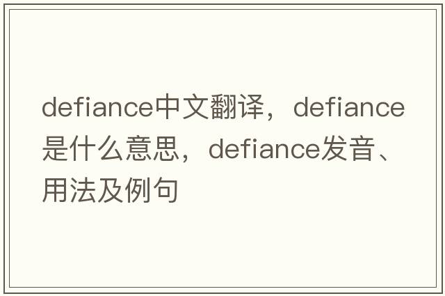defiance中文翻譯，defiance是什么意思，defiance發(fā)音、用法及例句