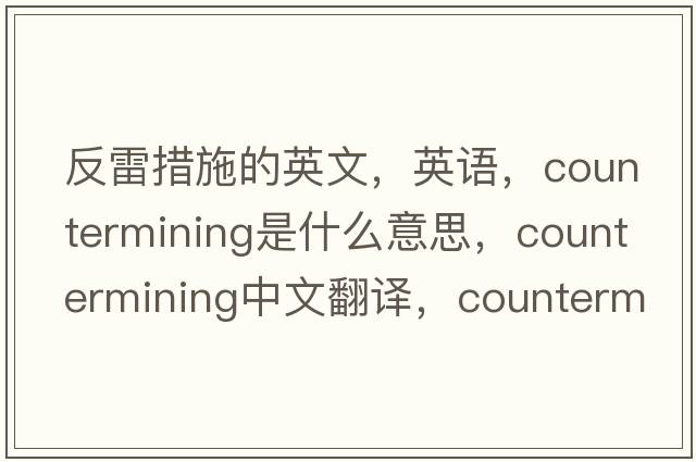反雷措施的英文，英語(yǔ)，countermining是什么意思，countermining中文翻譯，countermining怎么讀、發(fā)音、用法及例句