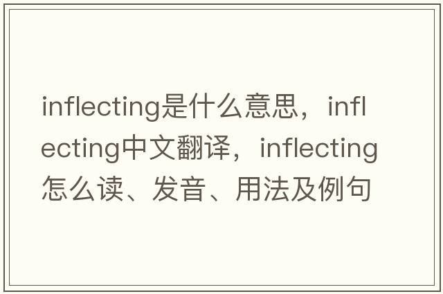 inflecting是什么意思，inflecting中文翻譯，inflecting怎么讀、發(fā)音、用法及例句