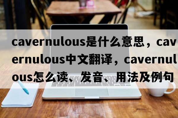 cavernulous是什么意思，cavernulous中文翻譯，cavernulous怎么讀、發(fā)音、用法及例句