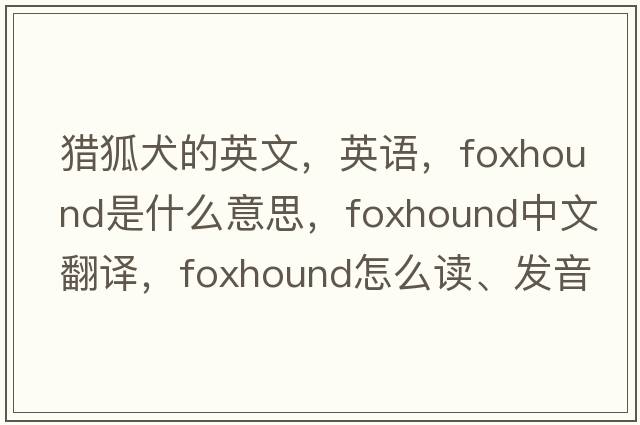 獵狐犬的英文，英語(yǔ)，foxhound是什么意思，foxhound中文翻譯，foxhound怎么讀、發(fā)音、用法及例句