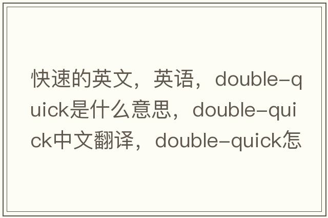 快速的英文，英語(yǔ)，double-quick是什么意思，double-quick中文翻譯，double-quick怎么讀、發(fā)音、用法及例句