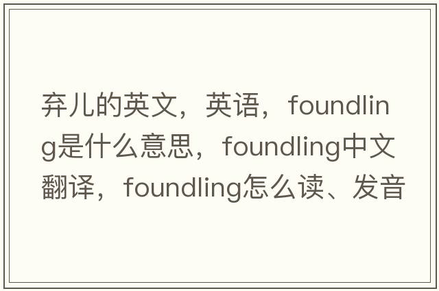 棄兒的英文，英語(yǔ)，foundling是什么意思，foundling中文翻譯，foundling怎么讀、發(fā)音、用法及例句