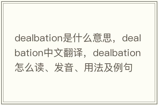 dealbation是什么意思，dealbation中文翻譯，dealbation怎么讀、發(fā)音、用法及例句